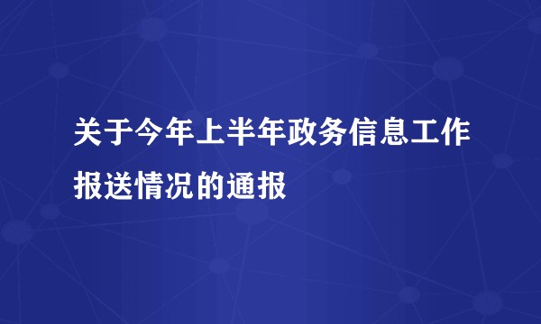 关于今年上半年政务信息工作报送情况的通报