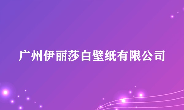 广州伊丽莎白壁纸有限公司