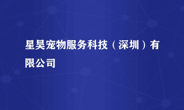 星昊宠物服务科技（深圳）有限公司