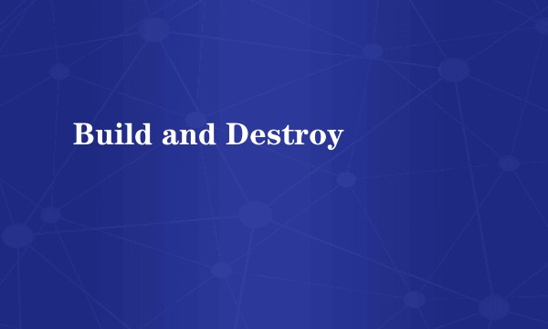 Build and Destroy