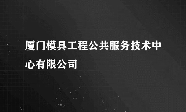 厦门模具工程公共服务技术中心有限公司