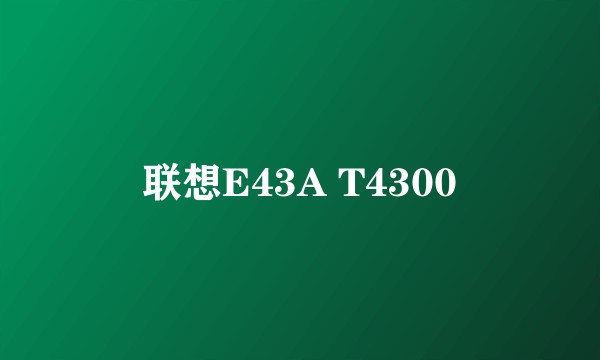 联想E43A T4300
