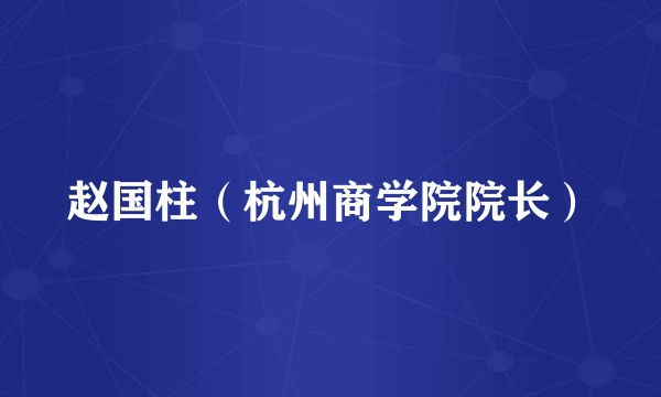 赵国柱（杭州商学院院长）