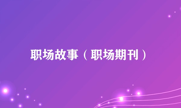 职场故事（职场期刊）