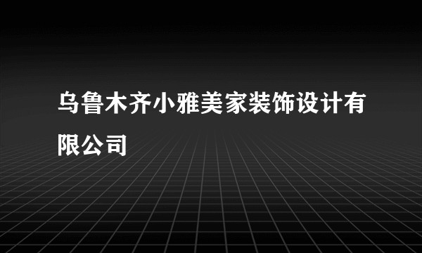 乌鲁木齐小雅美家装饰设计有限公司