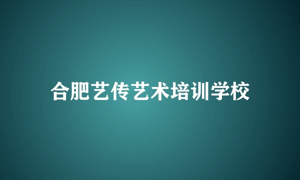 合肥艺传艺术培训学校