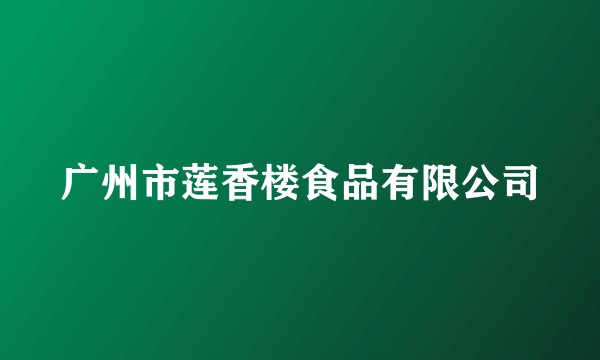 广州市莲香楼食品有限公司
