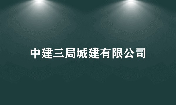 中建三局城建有限公司