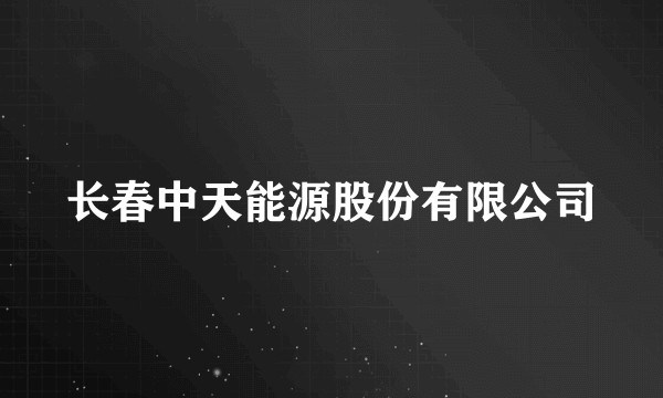长春中天能源股份有限公司