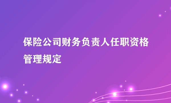 保险公司财务负责人任职资格管理规定