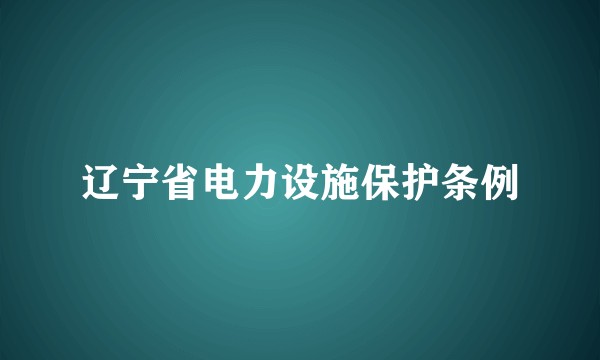 辽宁省电力设施保护条例