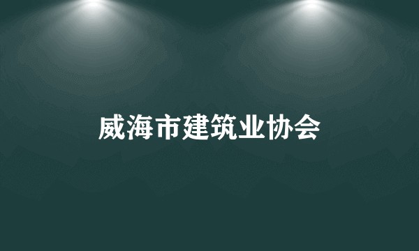 威海市建筑业协会