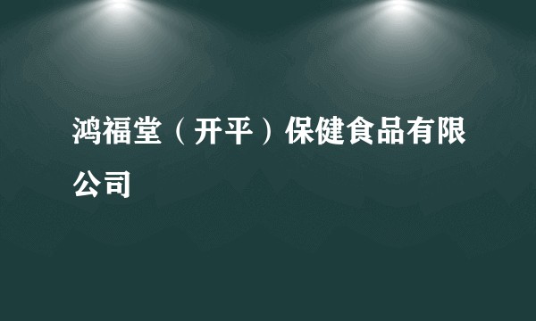 鸿福堂（开平）保健食品有限公司