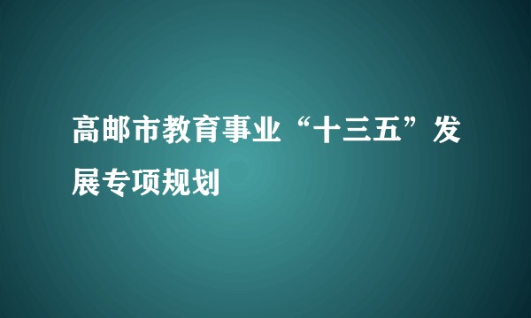 高邮市教育事业“十三五”发展专项规划