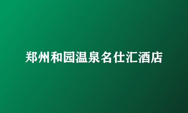 郑州和园温泉名仕汇酒店