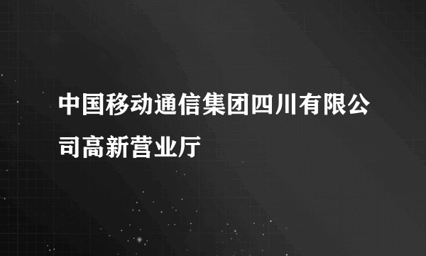 中国移动通信集团四川有限公司高新营业厅