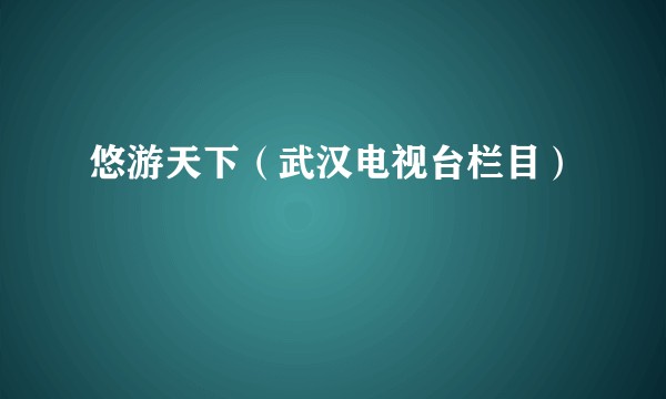 悠游天下（武汉电视台栏目）