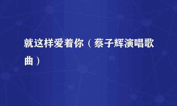 就这样爱着你（蔡子辉演唱歌曲）