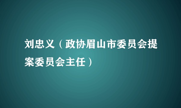 刘忠义（政协眉山市委员会提案委员会主任）