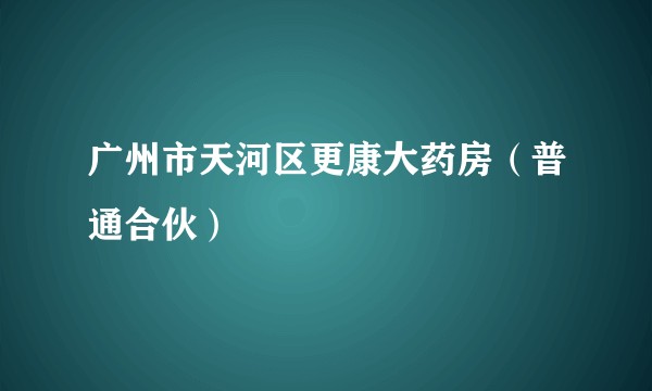 广州市天河区更康大药房（普通合伙）