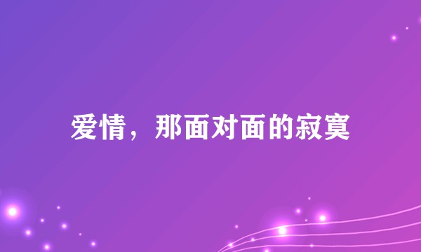 爱情，那面对面的寂寞