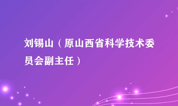 刘锡山(原山西省科学技术委员会副主任)