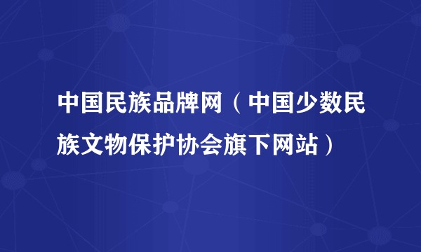 中国民族品牌网（中国少数民族文物保护协会旗下网站）