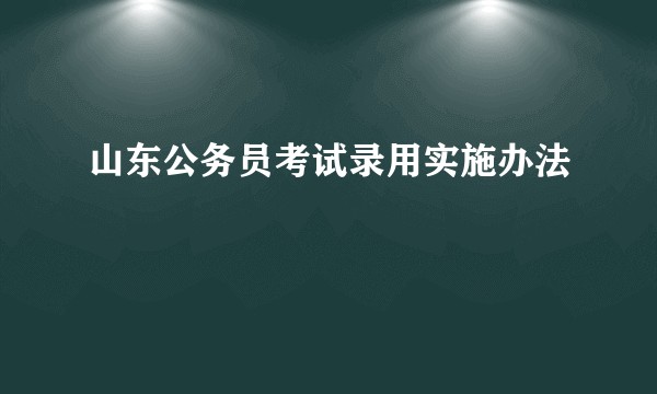 山东公务员考试录用实施办法