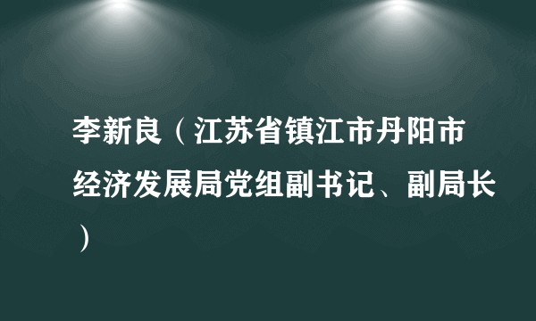 李新良（江苏省镇江市丹阳市经济发展局党组副书记、副局长）