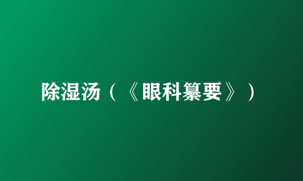 除湿汤（《眼科纂要》）