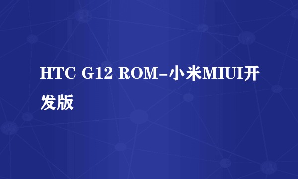 HTC G12 ROM-小米MIUI开发版