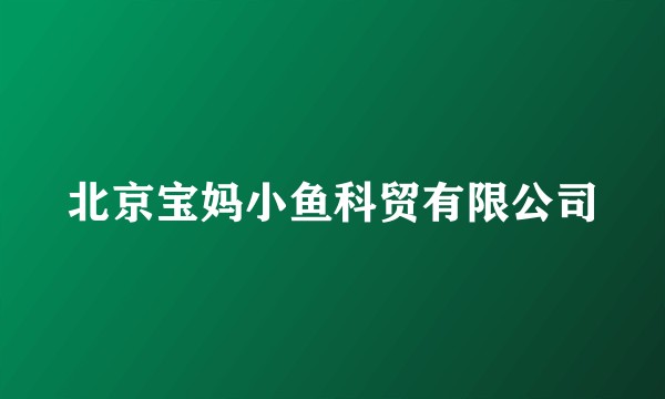 北京宝妈小鱼科贸有限公司