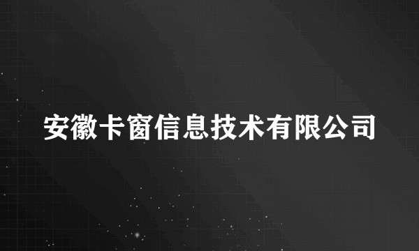 安徽卡窗信息技术有限公司