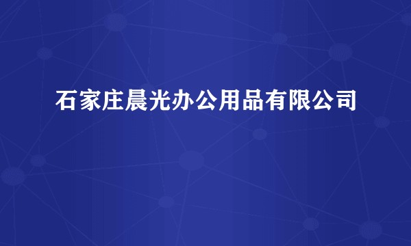 石家庄晨光办公用品有限公司