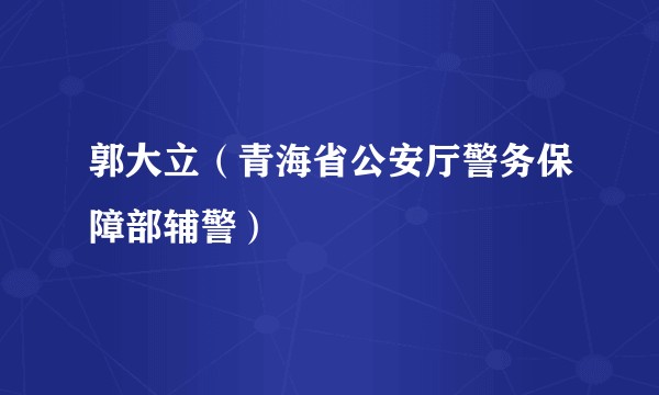 郭大立（青海省公安厅警务保障部辅警）