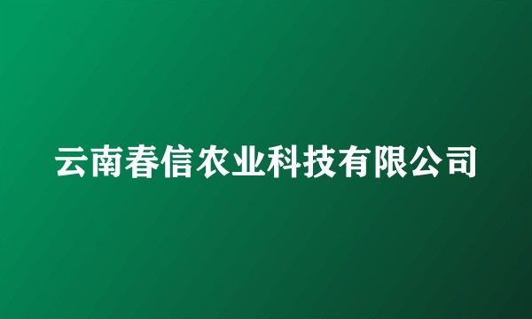 云南春信农业科技有限公司