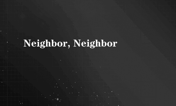 Neighbor, Neighbor