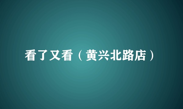 看了又看（黄兴北路店）