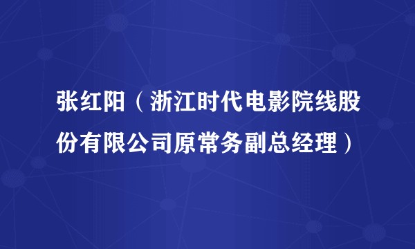张红阳（浙江时代电影院线股份有限公司原常务副总经理）
