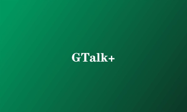 GTalk+
