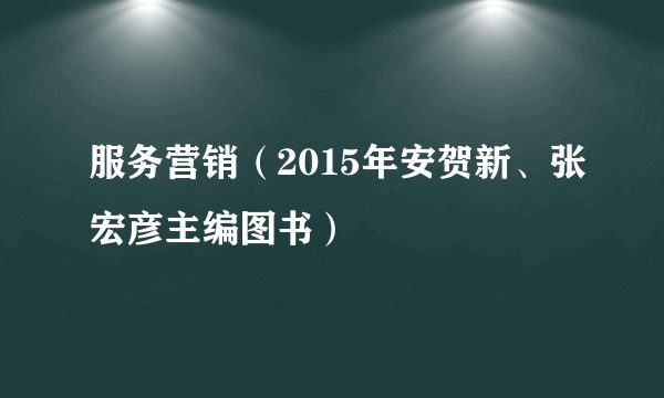 服务营销（2015年安贺新、张宏彦主编图书）