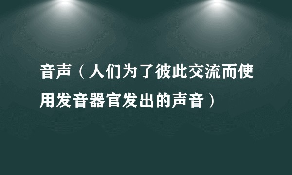 音声（人们为了彼此交流而使用发音器官发出的声音）