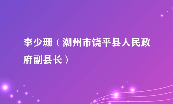 李少珊（潮州市饶平县人民政府副县长）