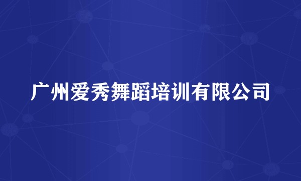广州爱秀舞蹈培训有限公司
