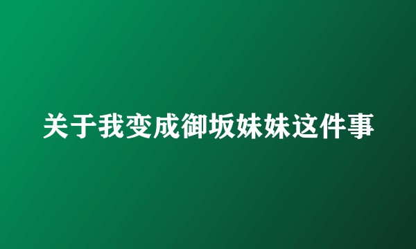 关于我变成御坂妹妹这件事