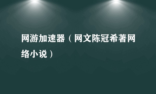 网游加速器（网文陈冠希著网络小说）