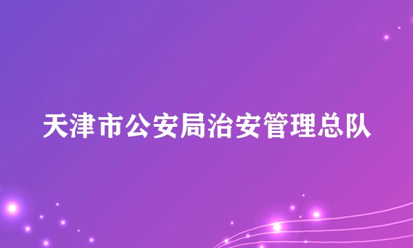 天津市公安局治安管理总队