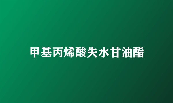 甲基丙烯酸失水甘油酯