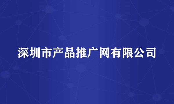 深圳市产品推广网有限公司