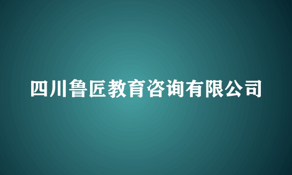 四川鲁匠教育咨询有限公司